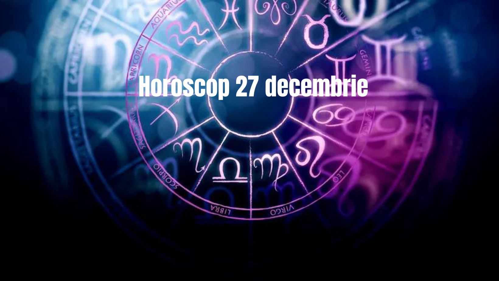 Horoscop 27 decembrie. Ce zodii au nevoie de afecțiune și care își pot găsi jumătatea