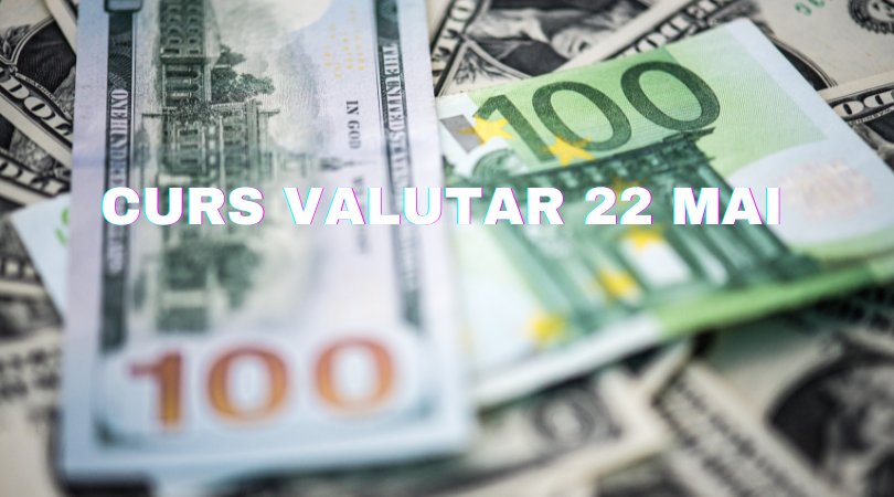 Curs valutar 22 mai. Cât valorează un euro și un dolar