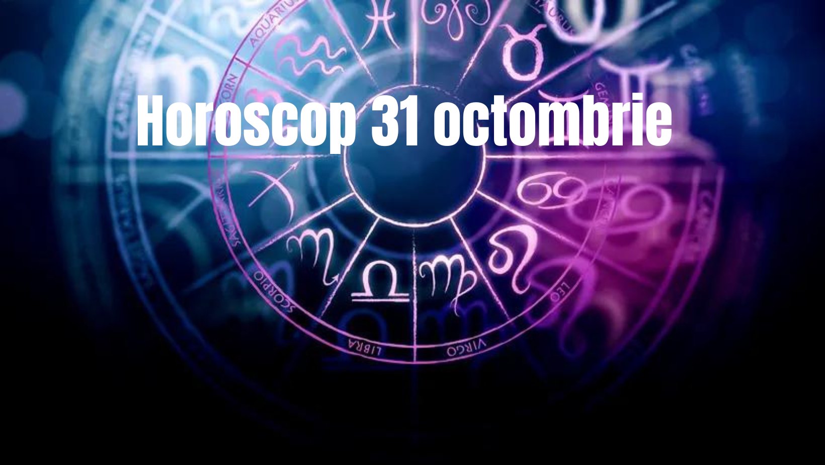 Horoscop 31 octombrie. Sfârșit de lună cu multe decizii importante